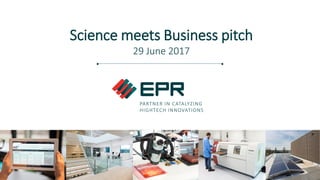 PARTNER IN CATALYZING
HIGHTECH INNOVATIONS
Science meets Business pitch
29 June 2017
 