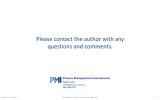 PMIRobert	Lamb
rlamb@pmi-aus.com.au
0419	368	734
Process Management International
22
Please	contact	the	author	with	any
questions	and	comments.
©	Robert	Lamb	2017 LAST	Melbourne	2017:	Is	your	system	viable?	v0.2
 