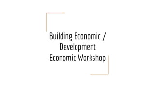 Building Economic /
Development
Economic Workshop
 