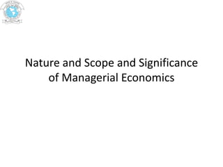 Nature and Scope and Significance
of Managerial Economics
 