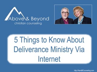 http://AandBCounseling.comhttp://AandBCounseling.com
5 Things to Know About
Deliverance Ministry Via
Internet
 
