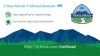 2 New Partner Trailhead Modules
http://p.force.com/trailhead
App Upgrading for AppExchange
Security for Lightning Components
 