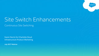 Karen Norris for Charlotte Doud
Infrastructure Product Marketing
July 2017 Webinar
Site Switch Enhancements
Continuous Site Switching
 