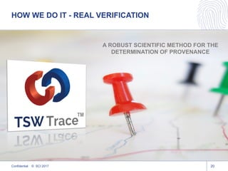 HOW WE DO IT - REAL VERIFICATION
20Confidential © SCI 2017
A ROBUST SCIENTIFIC METHOD FOR THE
DETERMINATION OF PROVENANCE
 