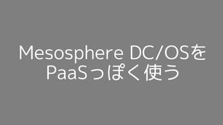 Mesosphere DC/OSを
PaaSっぽく使う
 