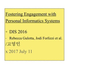 Fostering Engagement with
Personal Informatics Systems
+ DIS 2016
- Rebecca Gulotta, Jodi Forlizzi et al.
/고영인
x 2017 July 11
 