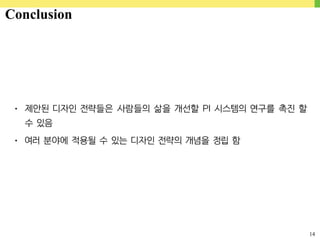 14
• 제안된 디자인 전략들은 사람들의 삶을 개선할 PI 시스템의 연구를 촉진 할
수 있음
• 여러 분야에 적용될 수 있는 디자인 전략의 개념을 정립 함
Conclusion
 