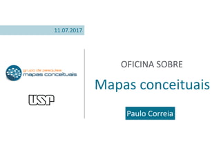 OFICINA SOBRE
Mapas conceituais
Paulo Correia
11.07.2017
 