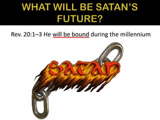Rev. 20:1–3 He will be bound during the millennium
 