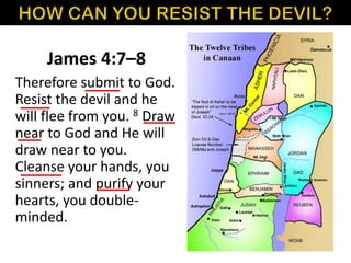 James 4:7–8
Therefore submit to God.
Resist the devil and he
will flee from you. 8 Draw
near to God and He will
draw near to you.
Cleanse your hands, you
sinners; and purify your
hearts, you double-
minded.
 