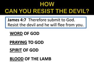WORD OF GOD
SPIRIT OF GOD
PRAYING TO GOD
BLOOD OF THE LAMB
James 4:7 Therefore submit to God.
Resist the devil and he will flee from you.
 