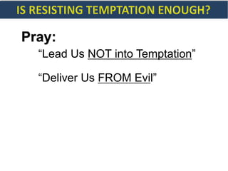 Pray:
“Lead Us NOT into Temptation”
“Deliver Us FROM Evil”
 