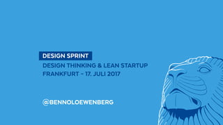   DESIGN SPRINT 
DESIGN THINKING & LEAN STARTUP
FRANKFURT – 17. JULI 2017
@BENNOLOEWENBERG
 