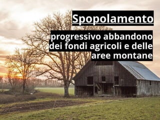 progressivo abbandono
dei fondi agricoli e delle
aree montane
Spopolamento
 