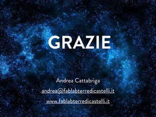 Andrea Cattabriga
andrea@fablabterredicastelli.it
www.fablabterredicastelli.it
GRAZIE
 