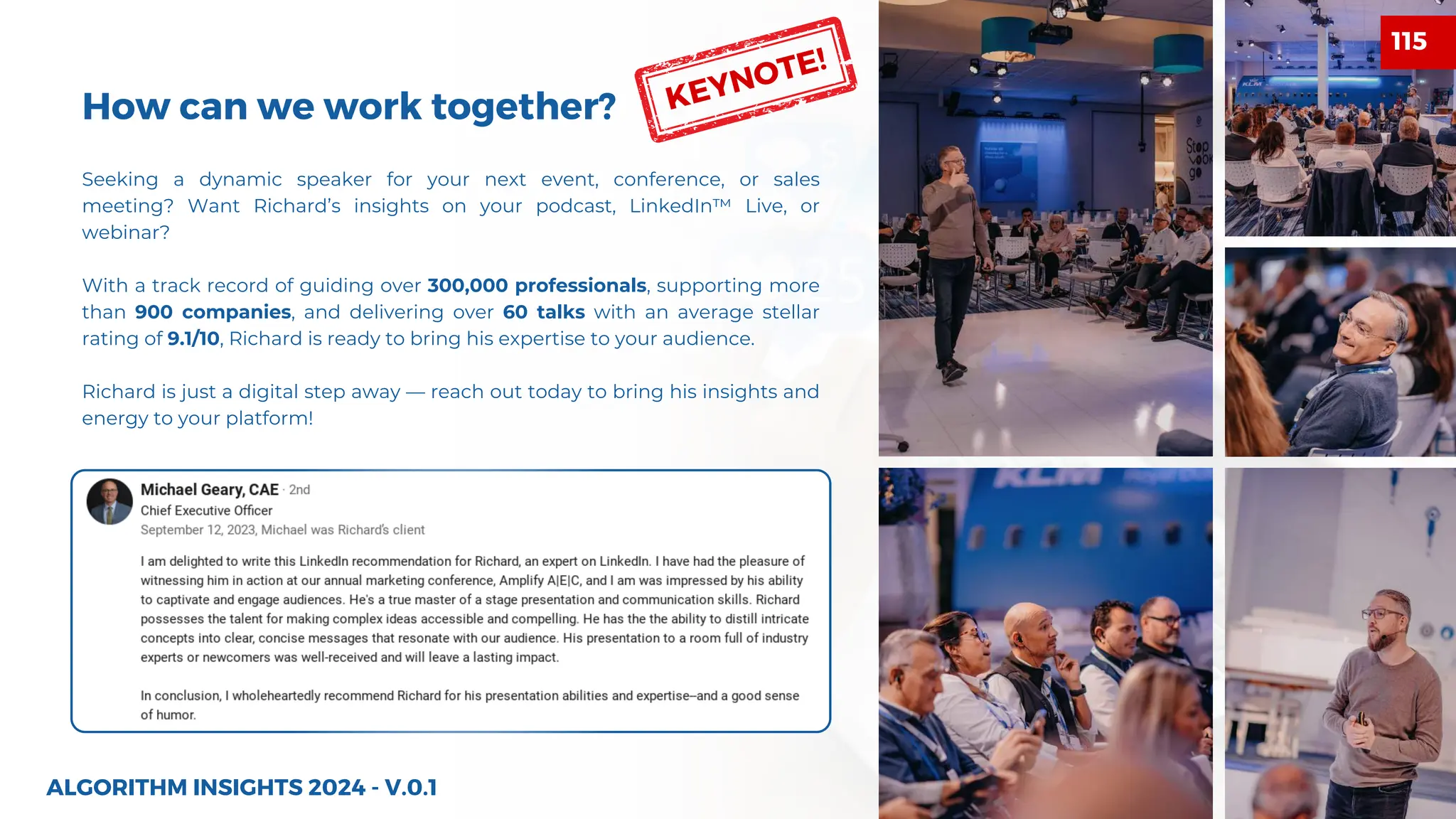 How can we work together?
43
Seeking a dynamic speaker for your next event, conference, or sales
meeting? Want Richard’s insights on your podcast, LinkedIn™ Live, or
webinar?
With a track record of guiding over 300,000 professionals, supporting more
than 900 companies, and delivering over 60 talks with an average stellar
rating of 9.1/10, Richard is ready to bring his expertise to your audience.
Richard is just a digital step away — reach out today to bring his insights and
energy to your platform!
ALGORITHM INSIGHTS 2024 - V.0.1
KEYNOTE!
115
 