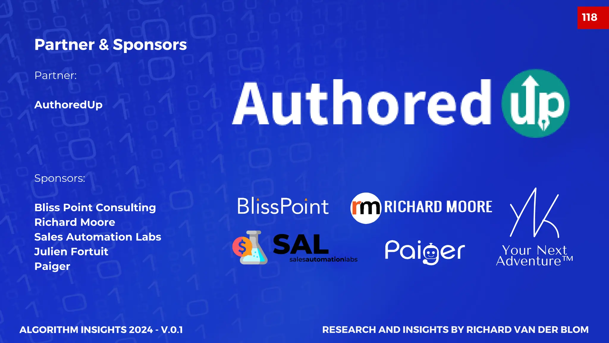 Your Next
Adventure™
Partner:
AuthoredUp
Sponsors:
Bliss Point Consulting
Richard Moore
Sales Automation Labs
Julien Fortuit
Paiger
ALGORITHM INSIGHTS 2024 - V.0.1
Partner & Sponsors
RESEARCH AND INSIGHTS BY RICHARD VAN DER BLOM
118
 