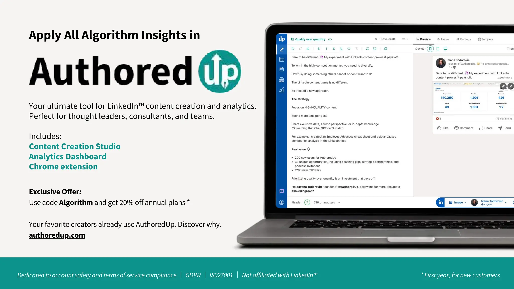 Your ultimate tool for LinkedIn™ content creation and analytics.
Perfect for thought leaders, consultants, and teams.
Includes:
Content Creation Studio
Analytics Dashboard
Chrome extension
Apply All Algorithm Insights in
Dedicated to account safety and terms of service compliance ｜GDPR ｜IS027001 ｜Not affiliated with LinkedIn™ * First year, for new customers
Exclusive Offer:
Use code Algorithm and get 20% off annual plans *
Your favorite creators already use AuthoredUp. Discover why.
authoredup.com
 