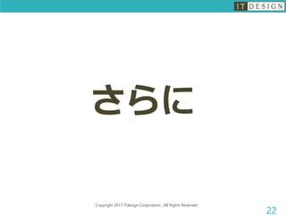 Copyright 2017 ITdesign Corporation , All Rights Reserved
22
さらに
 