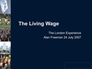 The Living Wage
The London Experience
Alan Freeman 24 July 2007
 