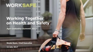 Getting you home healthy and safe.
That’s what we’re working for.
Nicole Rosie, Chief Executive
11 July 2017
Working Together
on Health and Safety
Agri-Industry Summit 2017
 