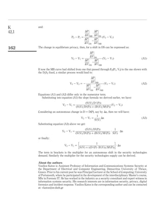 M5. In line with M1, additional auditing or use of adversarial technologies for
benign purposes would be required in order to maintain privacy to a certain
ﬁxed level.
M6. The value of the equivalent database holding the vast amounts of personal
biometric and biographical data will be substantially higher than any smaller
system containing a subset of the data. Therefore, the demand for adversarial
technologies for malicious use would increase, as the target system would be
appealing to attackers.
Assumption M5 would inﬂuence accordingly by a leftward rotation of the privacy –
benign adversarial technologies relation shown in Q4. Assumption M6 would cause a
leftward shift of the demand curve in Q2, since for a ﬁxed price there will be a higher
demand of malicious use of adversarial technologies due to the higher potential gain
of compromising the system. These assumptions are reﬂected in Figure 5, where the
security technologies curves are superimposed in Q1 to show the new market
equilibrium E0
.
Comparing points E and E0
(comparative statics) it is seen that privacy decreases
from VE to VE0, whereas the price seems to remain relatively stable. Intuitively, this could
be explained by arguing that any attempt to reduce the price by trading off privacy is
“compensated” by a response – increase – in adversarial systems used for malicious
purposes. At an aggregate level we observe a drop in privacy with no beneﬁt to price.
From the analysis above we can observe that the changes can be established for
one parameter (in this case privacy) whereas for the other parameter (that is, price) the
actual curves need to be estimated in order to reach a formal conclusion. In either case
the comparative statics estimation can be derived by solving the simultaneous
equations for the changes caused by the discrepancies introduced by the exogenous
variables to determine the new equilibriums. An example is provided in the Appendix.
Figure 5.
The impact of the
introduction of a central
ID management system
to the adversarial
technologies market Technologies demand for
benign purposes (SB)
Price (P)
SM = h(P)
Technologies demand
for malicious purposes
(SM)
SS* = SM + SB
Privacy (V)
SB
SM
Q1Q2
Q3 Q4
VE
VE´
SB = k(V)
SS*
SS*
SB´
S
SD
SS
SD´
SS´
E
E´
SM´
K
42,1
154
 
