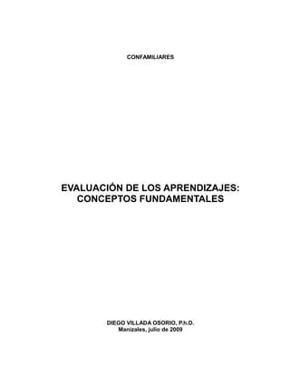 CONFAMILIARES




EVALUACIÓN DE LOS APRENDIZAJES:
   CONCEPTOS FUNDAMENTALES




       DIEGO VILLADA OSORIO, P.h.D.
          Manizales, julio de 2009
 