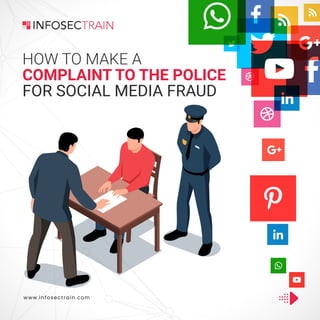HOW TO MAKE A
COMPLAINT TO THE POLICE
FOR SOCIAL MEDIA FRAUD
www.infosectrain.com
 