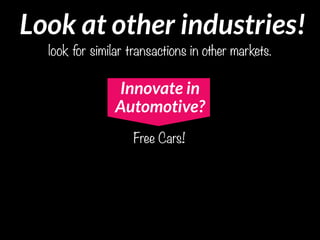 Free Cars!
Innovate in
Automotive?
Look at other industries!
look for similar transactions in other markets.
 