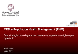 CRM e Population Health Management (PHM)
Due strategie da collegare per creare una esperienza migliore per
i pazienti
Ettore Turra
Luglio 2017
 