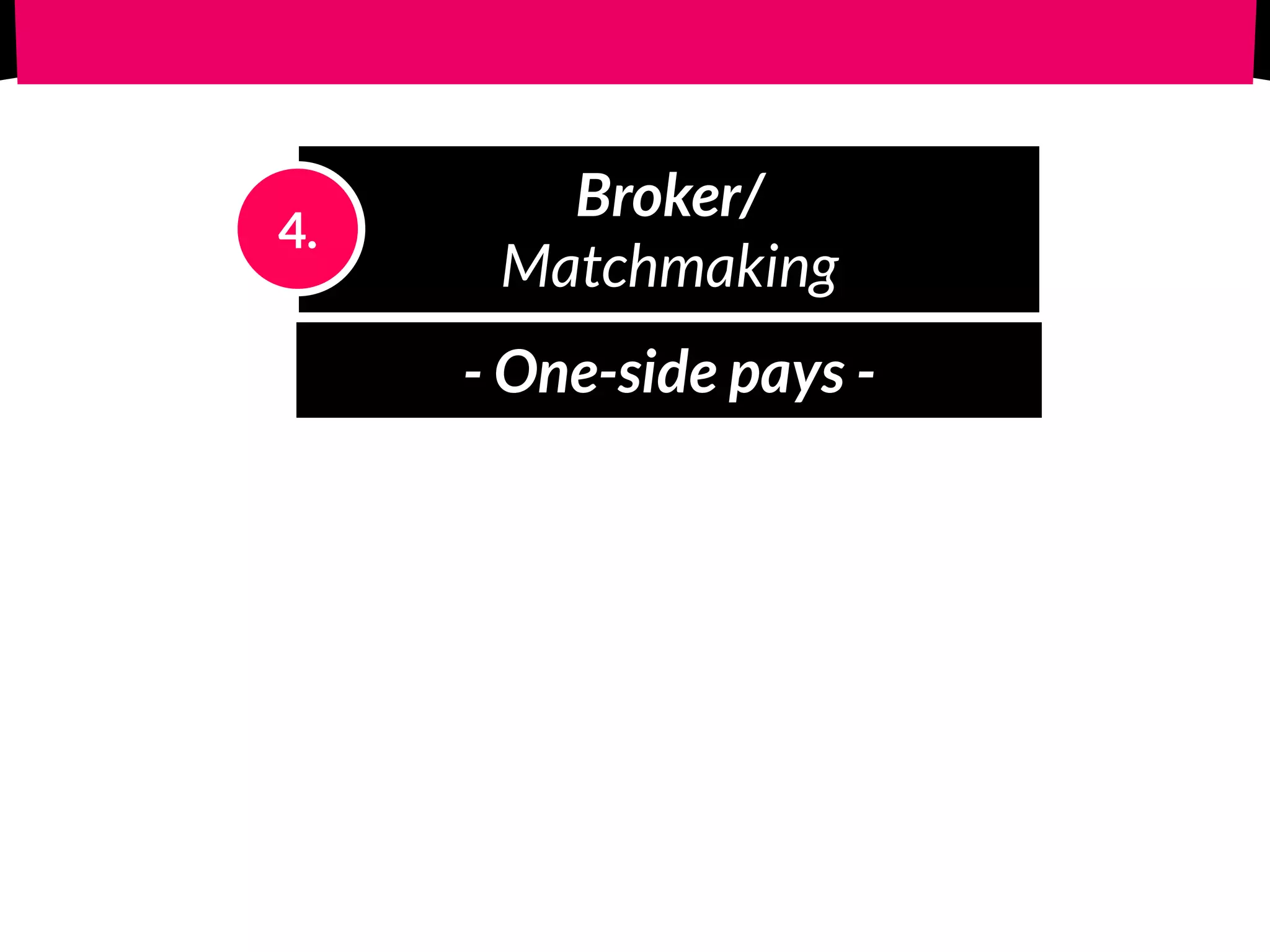 Broker/ 
Matchmaking
4.
- One-side pays -
 