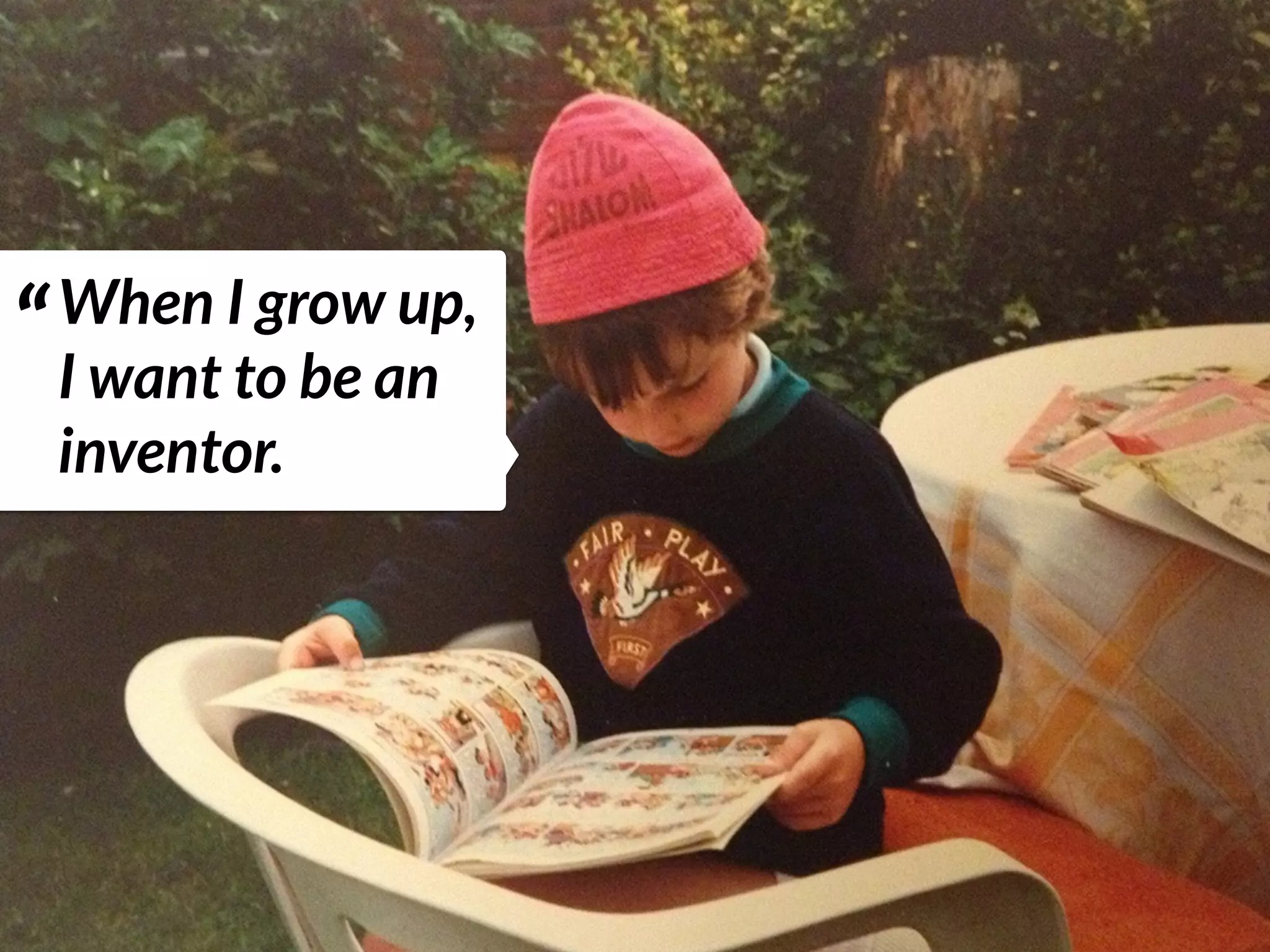 “When I grow up,  
I want to be an
inventor.
 