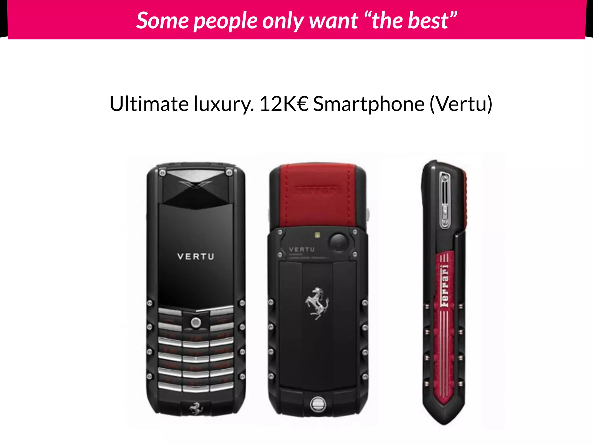 Some people only want “the best”
Ultimate luxury. 12K€ Smartphone (Vertu)
 