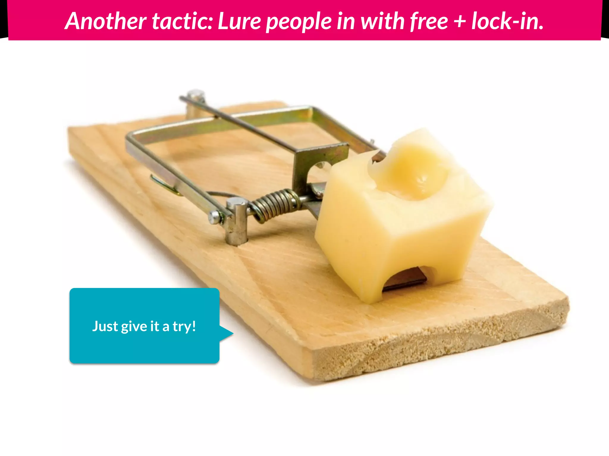 Another tactic: Lure people in with free + lock-in.
Just give it a try!
 