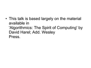 This talk is based largely on the material available in 'Algorithmics: The Spirit of Computing' by David Harel; Add. Wesley Press. 