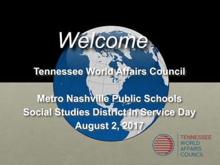 Tennessee World Affairs Council
Metro Nashville Public Schools
Social Studies District In Service Day
August 2, 2017
Welcome
 