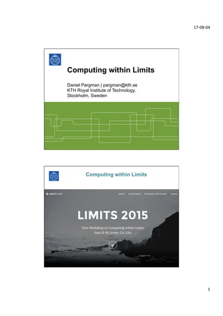 17-­‐08-­‐04	
  
1	
  
Computing within Limits
Daniel Pargman | pargman@kth.se
KTH Royal Institute of Technology,
Stockholm, Sweden
Computing within Limits
 