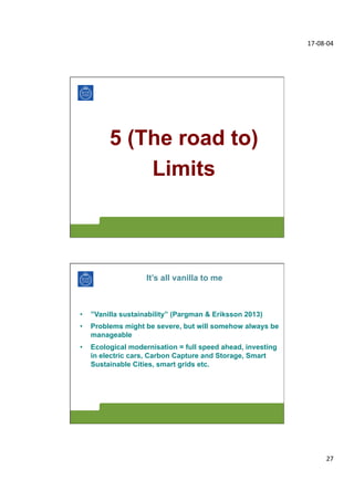 17-­‐08-­‐04	
  
27	
  
5 (The road to)
Limits
It’s all vanilla to me
•  ”Vanilla sustainability” (Pargman & Eriksson 2013...