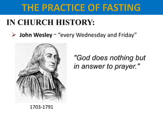 IN CHURCH HISTORY:
 John Wesley ~ “every Wednesday and Friday”
1703-1791
"God does nothing but
in answer to prayer."
 