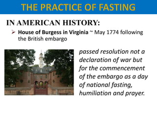 IN AMERICAN HISTORY:
 House of Burgess in Virginia ~ May 1774 following
the British embargo
passed resolution not a
declaration of war but
for the commencement
of the embargo as a day
of national fasting,
humiliation and prayer.
 