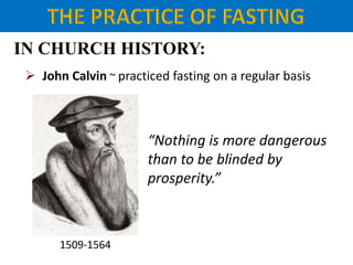 IN CHURCH HISTORY:
 John Calvin ~ practiced fasting on a regular basis
1509-1564
“Nothing is more dangerous
than to be blinded by
prosperity.”
 