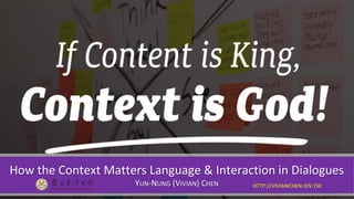 How the Context Matters Language & Interaction in Dialogues
YUN-NUNG (VIVIAN) CHEN
 