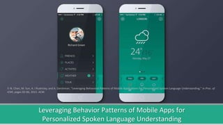 Leveraging Behavior Patterns of Mobile Apps for
Personalized Spoken Language Understanding
Y.-N. Chen, M. Sun, A. I Rudnic...