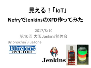 NefryでJenkinsのXFD作ってみた
2017/8/10
第10回 大阪Jenkins勉強会
By onoche/BlueTone
見える！「IoT」
 