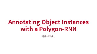 Annotating Object Instances
with a Polygon-RNN
@conta_
 