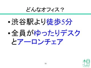 どんなオフィス？
•渋谷駅より徒歩5分
•全員がゆったりデスク
とアーロンチェア
10
 