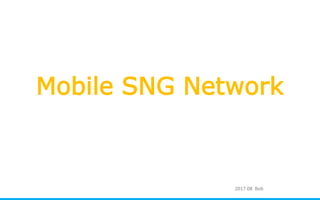 Mobile SNG Network
2017.08 Bob
 