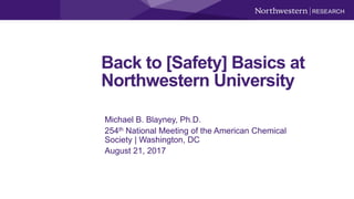 Back to [Safety] Basics at
Northwestern University
Michael B. Blayney, Ph.D.
254th National Meeting of the American Chemical
Society | Washington, DC
August 21, 2017
 