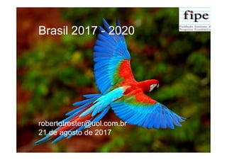 Brasil 2017 - 2020
robertotroster@uol.com.br
21 de agosto de 2017
 