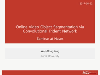 Online Video Object Segmentation via
Convolutional Trident Network
Seminar at Naver
Won-Dong Jang
Korea University
2017-08-22
 